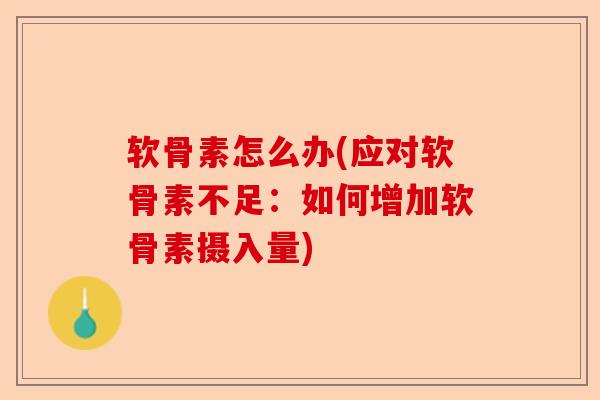 软骨素怎么办(应对软骨素不足：如何增加软骨素摄入量)