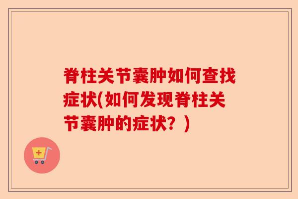 脊柱关节囊肿如何查找症状(如何发现脊柱关节囊肿的症状？)