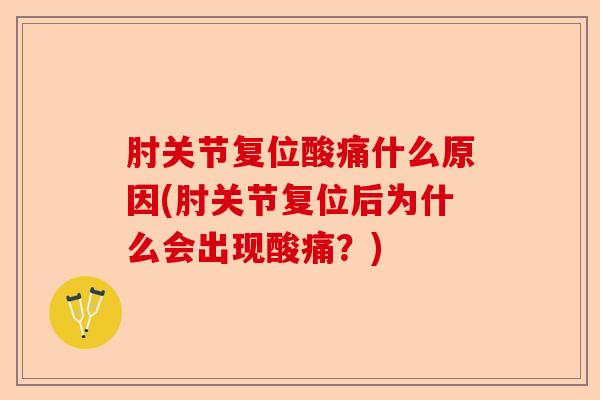 肘关节复位酸痛什么原因(肘关节复位后为什么会出现酸痛？)