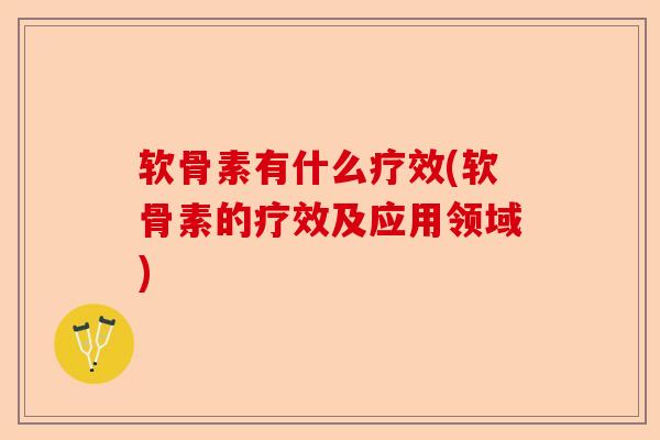 软骨素有什么疗效(软骨素的疗效及应用领域)