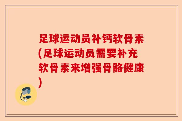 足球运动员补钙软骨素(足球运动员需要补充软骨素来增强骨骼健康)