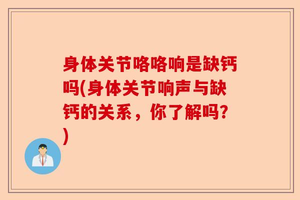 身体关节咯咯响是缺钙吗(身体关节响声与缺钙的关系，你了解吗？)
