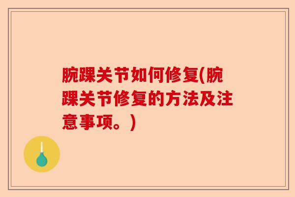 腕踝关节如何修复(腕踝关节修复的方法及注意事项。)