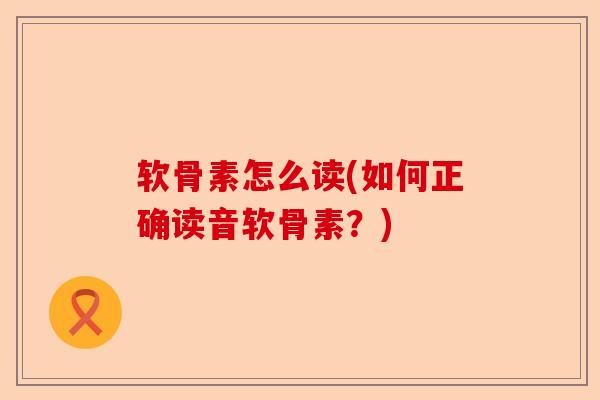 软骨素怎么读(如何正确读音软骨素？)-第1张图片-关节保镖