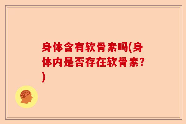 身体含有软骨素吗(身体内是否存在软骨素？)
