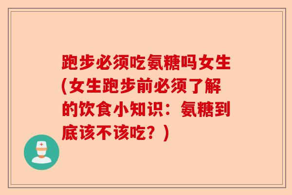 跑步必须吃氨糖吗女生(女生跑步前必须了解的饮食小知识：氨糖到底该不该吃？)