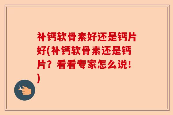 补钙软骨素好还是钙片好(补钙软骨素还是钙片？看看专家怎么说！)