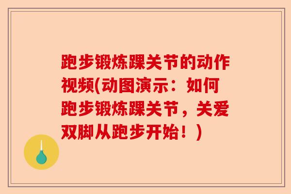 跑步锻炼踝关节的动作视频(动图演示：如何跑步锻炼踝关节，关爱双脚从跑步开始！)