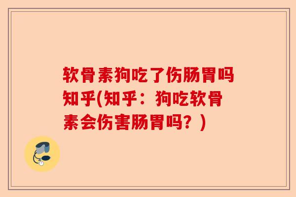 软骨素狗吃了伤肠胃吗知乎(知乎：狗吃软骨素会伤害肠胃吗？)-第1张图片-关节保镖