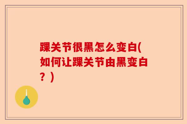 踝关节很黑怎么变白(如何让踝关节由黑变白？)