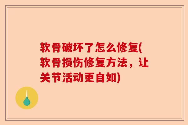 软骨破坏了怎么修复(软骨损伤修复方法，让关节活动更自如)
