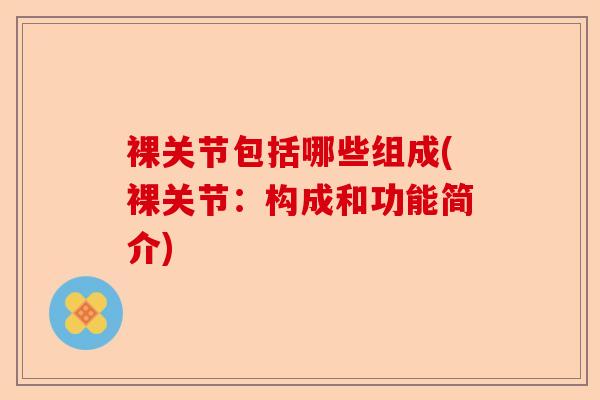 裸关节包括哪些组成(裸关节：构成和功能简介)