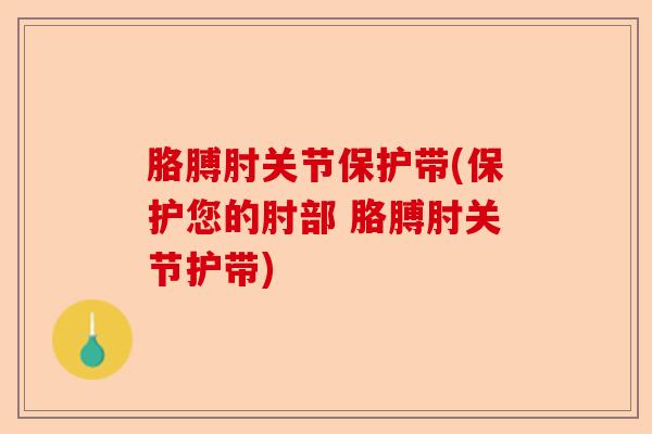 胳膊肘关节保护带(保护您的肘部 胳膊肘关节护带)