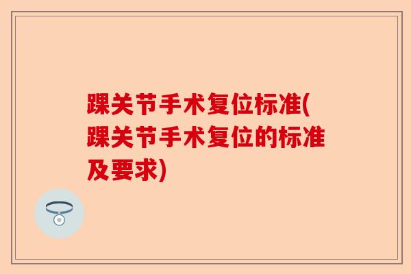 踝关节手术复位标准(踝关节手术复位的标准及要求)