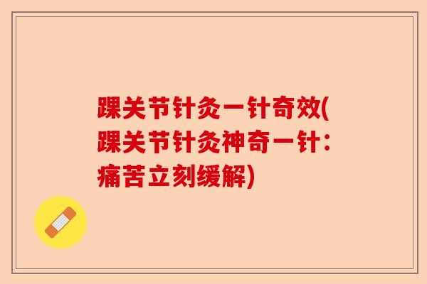 踝关节针灸一针奇效(踝关节针灸神奇一针：痛苦立刻缓解)