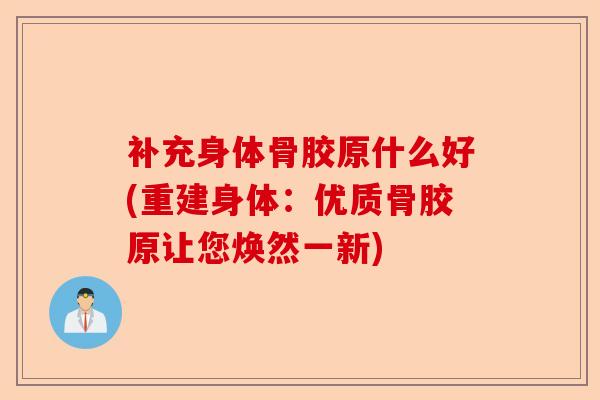 补充身体骨胶原什么好(重建身体：优质骨胶原让您焕然一新)