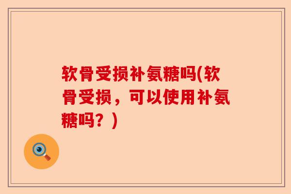 软骨受损补氨糖吗(软骨受损，可以使用补氨糖吗？)-第1张图片-关节保镖