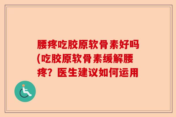 腰疼吃胶原软骨素好吗(吃胶原软骨素缓解腰疼？医生建议如何运用