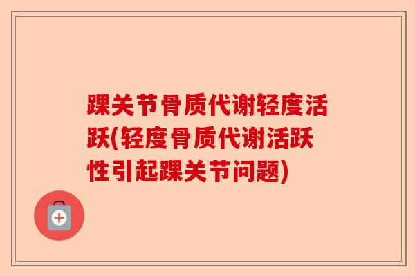 踝关节骨质代谢轻度活跃(轻度骨质代谢活跃性引起踝关节问题)-第1张图片-关节保镖