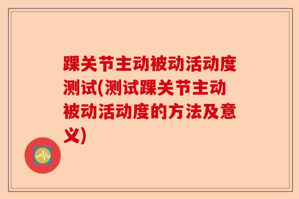 踝关节主动被动活动度测试(测试踝关节主动被动活动度的方法及意义)-第1张图片-关节保镖