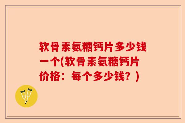 软骨素氨糖钙片多少钱一个(软骨素氨糖钙片价格：每个多少钱？)-第1张图片-关节保镖