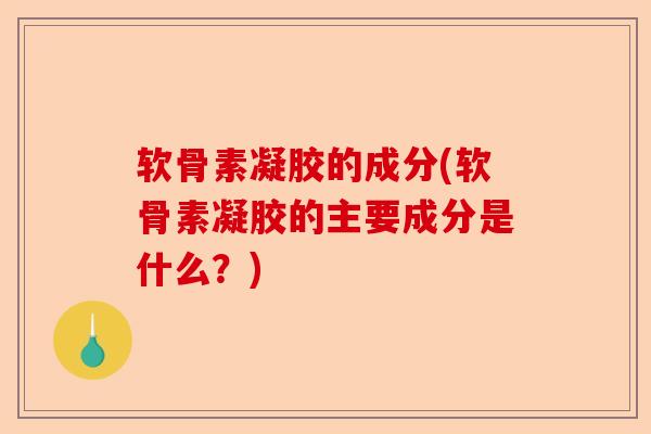 软骨素凝胶的成分(软骨素凝胶的主要成分是什么？)