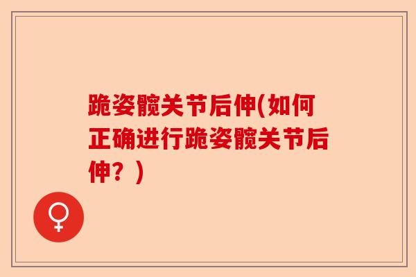 跪姿髋关节后伸(如何正确进行跪姿髋关节后伸？)