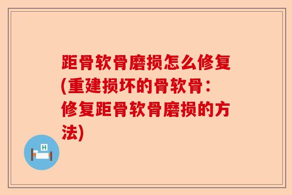 距骨软骨磨损怎么修复(重建损坏的骨软骨：修复距骨软骨磨损的方法)