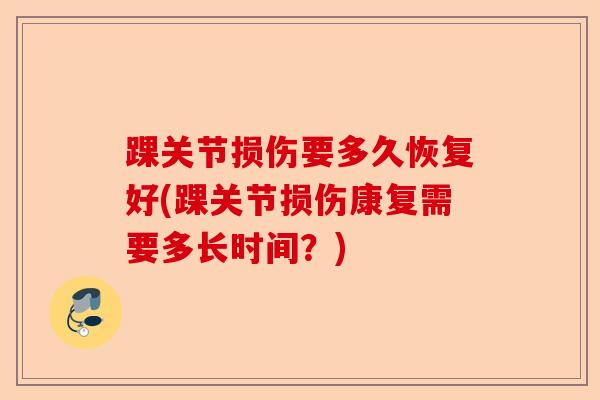 踝关节损伤要多久恢复好(踝关节损伤康复需要多长时间？)