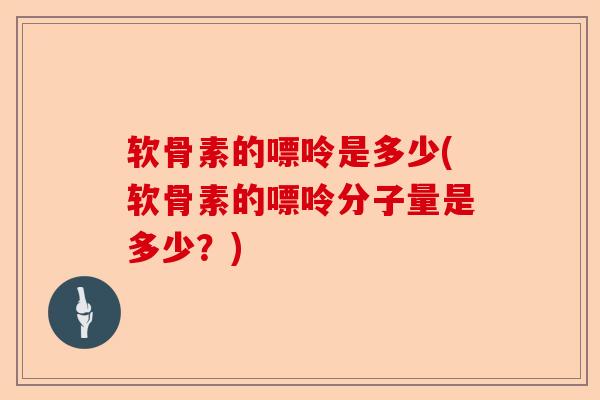 软骨素的嘌呤是多少(软骨素的嘌呤分子量是多少？)