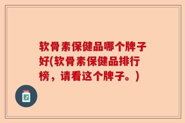 软骨素保健品哪个牌子好(软骨素保健品排行榜，请看这个牌子。)