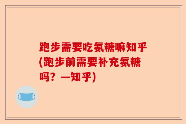 跑步需要吃氨糖嘛知乎(跑步前需要补充氨糖吗？—知乎)