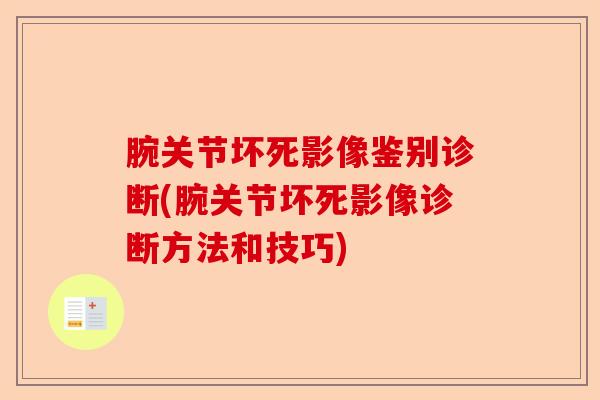 腕关节坏死影像鉴别诊断(腕关节坏死影像诊断方法和技巧)-第1张图片-关节保镖