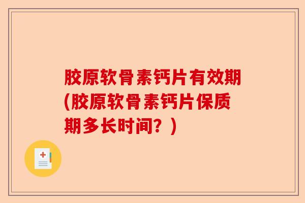 胶原软骨素钙片有效期(胶原软骨素钙片保质期多长时间？)