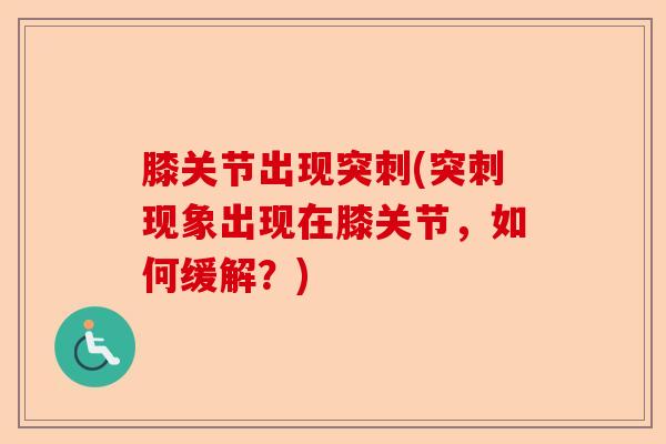 膝关节出现突刺(突刺现象出现在膝关节，如何缓解？)