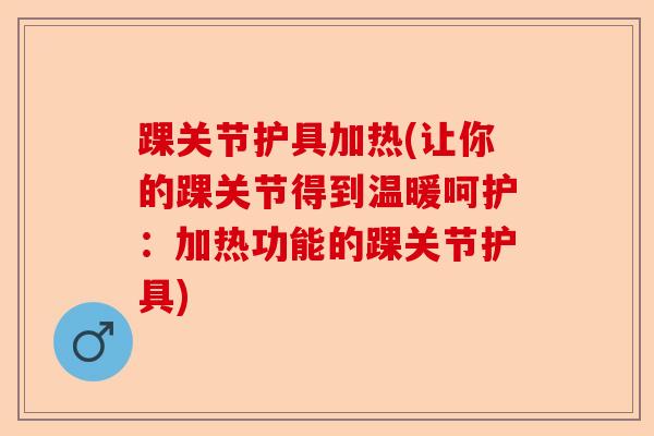 踝关节护具加热(让你的踝关节得到温暖呵护：加热功能的踝关节护具)