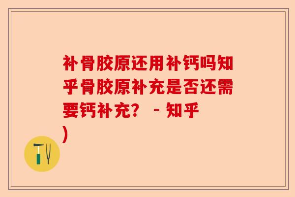 补骨胶原还用补钙吗知乎骨胶原补充是否还需要钙补充？ - 知乎)