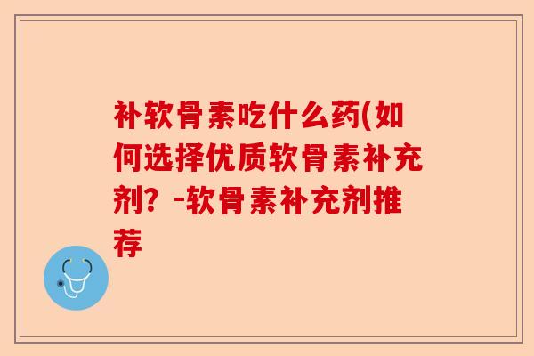 补软骨素吃什么药(如何选择优质软骨素补充剂？-软骨素补充剂推荐