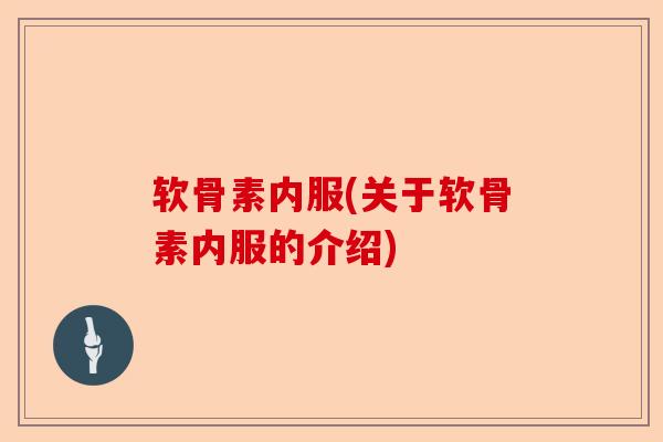 软骨素内服(关于软骨素内服的介绍)-第1张图片-关节保镖