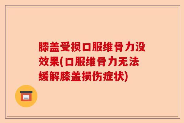 膝盖受损口服维骨力没效果(口服维骨力无法缓解膝盖损伤症状)
