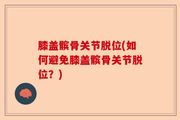 膝盖髌骨关节脱位(如何避免膝盖髌骨关节脱位？)