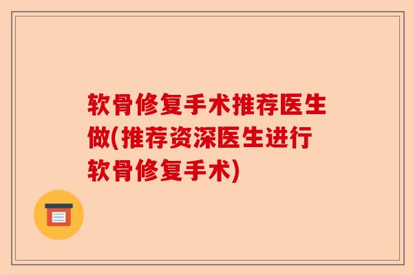 软骨修复手术推荐医生做(推荐资深医生进行软骨修复手术)