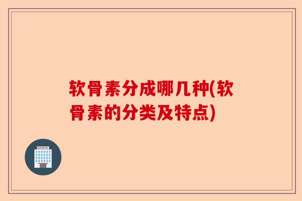 软骨素分成哪几种(软骨素的分类及特点)