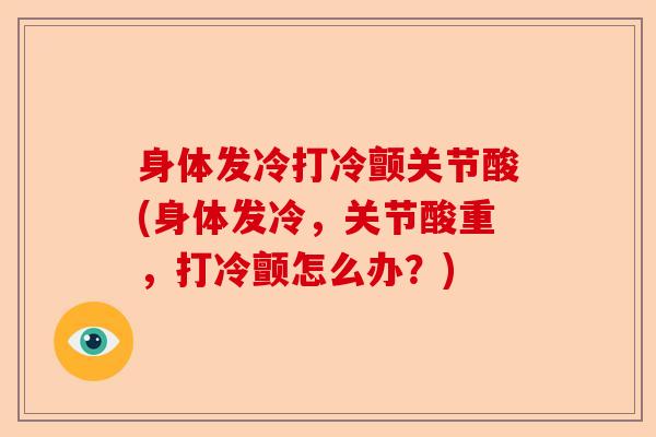 身体发冷打冷颤关节酸(身体发冷，关节酸重，打冷颤怎么办？)