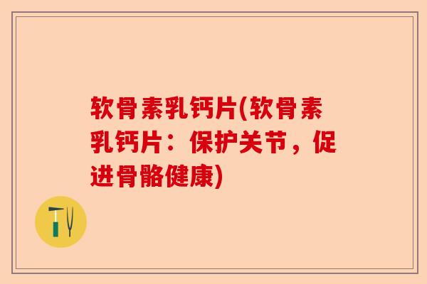 软骨素乳钙片(软骨素乳钙片：保护关节，促进骨骼健康)