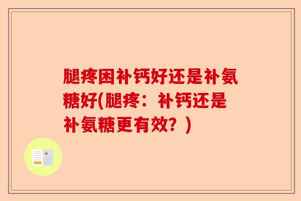 腿疼困补钙好还是补氨糖好(腿疼：补钙还是补氨糖更有效？)