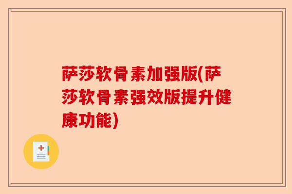 萨莎软骨素加强版(萨莎软骨素强效版提升健康功能)