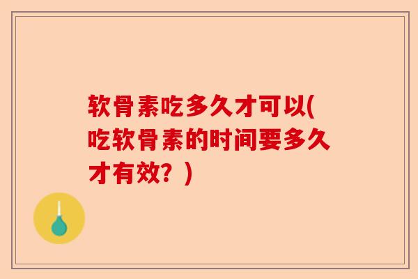 软骨素吃多久才可以(吃软骨素的时间要多久才有效？)