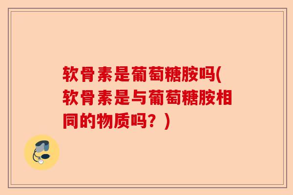 软骨素是葡萄糖胺吗(软骨素是与葡萄糖胺相同的物质吗？)