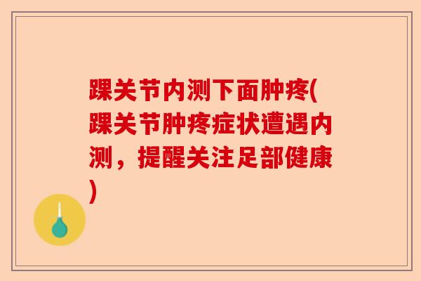 踝关节内测下面肿疼(踝关节肿疼症状遭遇内测，提醒关注足部健康)